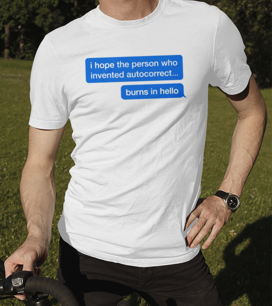 I Hope The Person Who Invented Autocorrect Burns In Hello T-Shirt