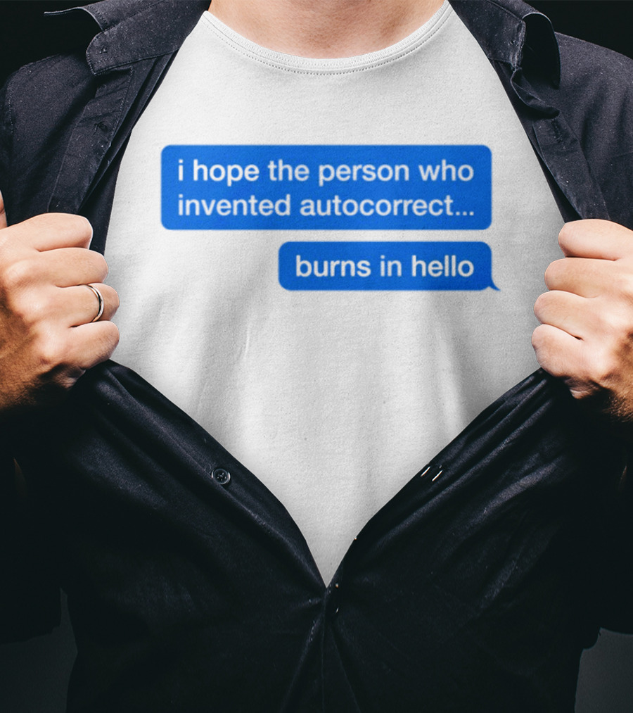 I Hope The Person Who Invented Autocorrect Burns In Hello T-Shirt