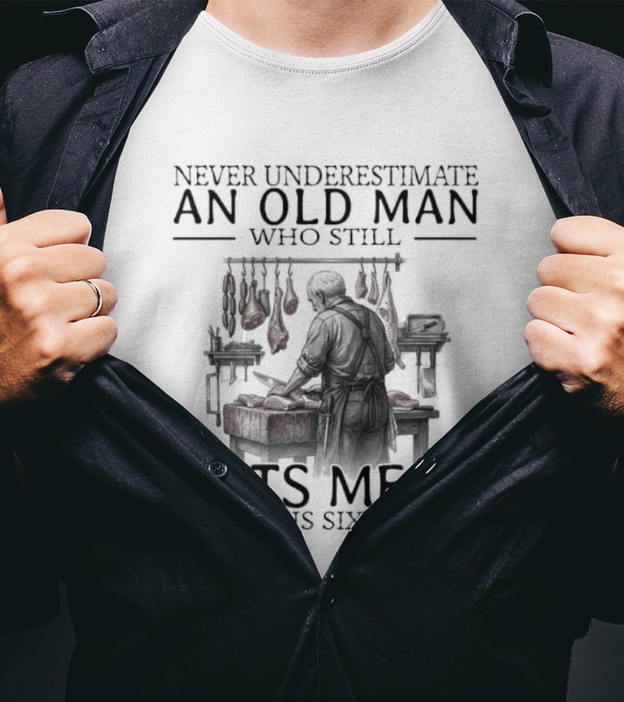Never Underestimate An Old Man Who Still Cuts Meat In His Sixties T-Shirt