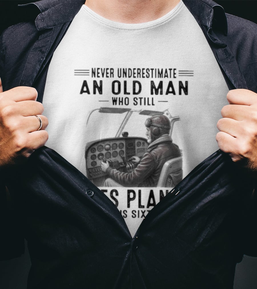 Never Underestimate An Old Man Who Still Flies Planes In His Sixties T-Shirt