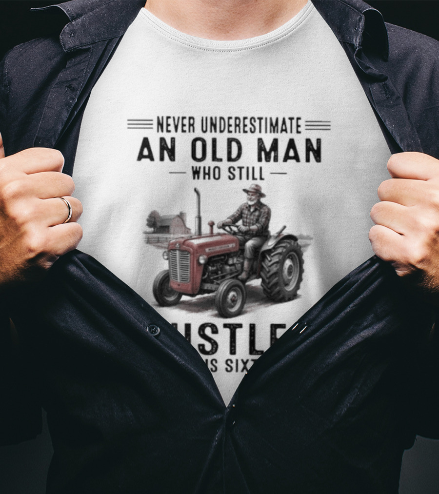 Never Underestimate An Old Man Who Still Hustles In His Sixties On Tractor T-Shirt