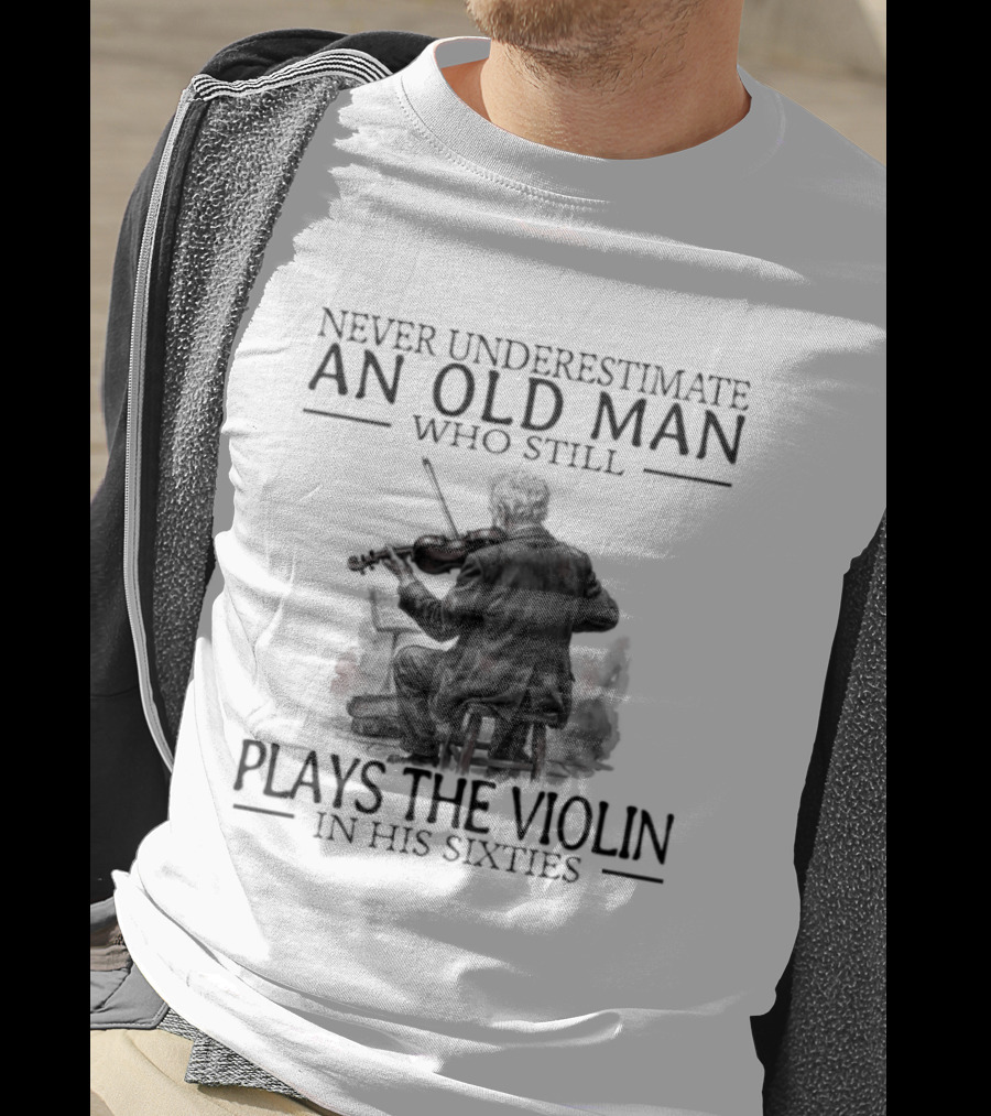 Never Underestimate An Old Man Who Still Plays The Violin In His Sixties T-Shirt