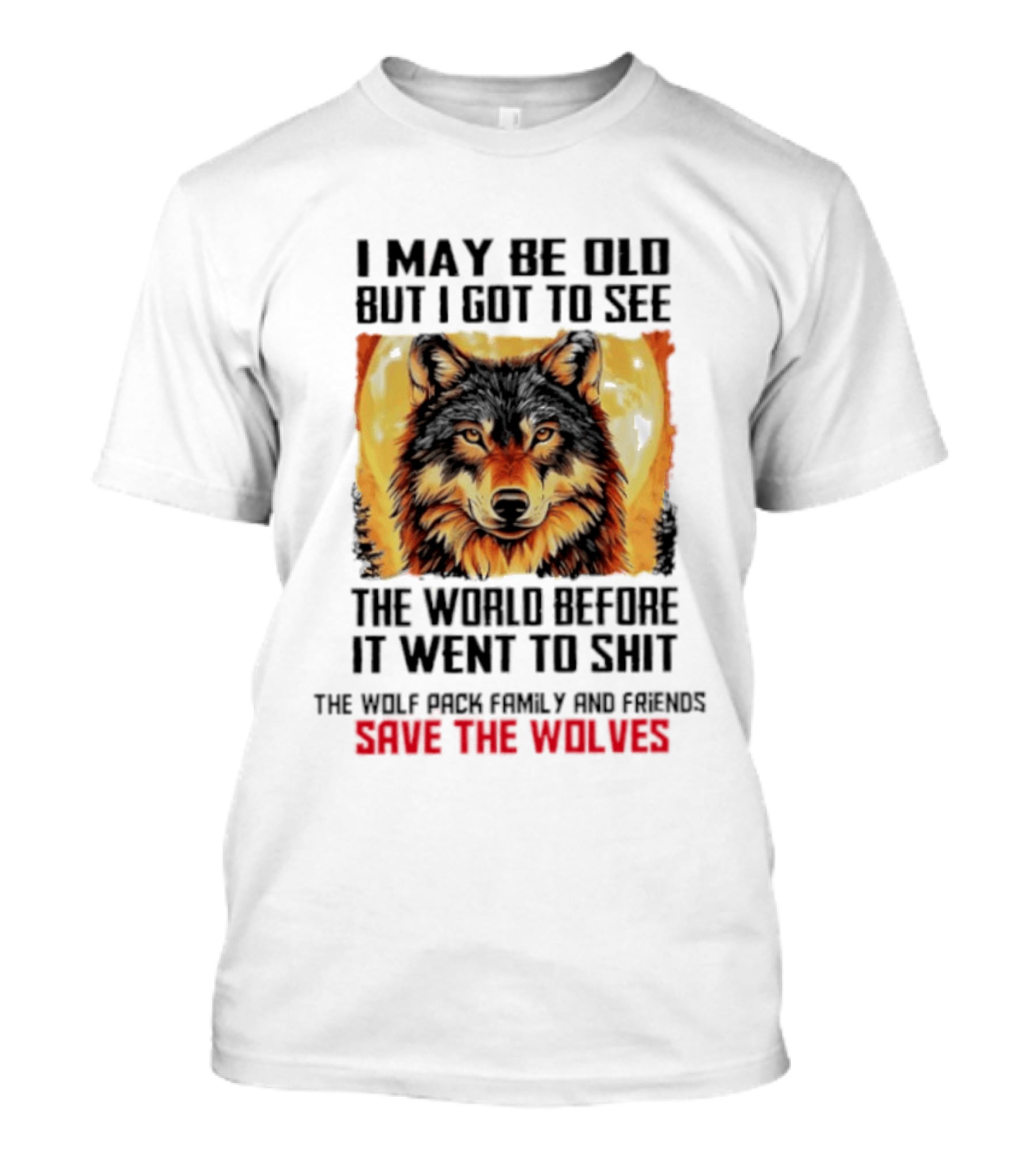 I May Be Old But I Got To See The World Before It Went To Shit Wolf Pack Family And Friends Save The Wolves T-Shirt