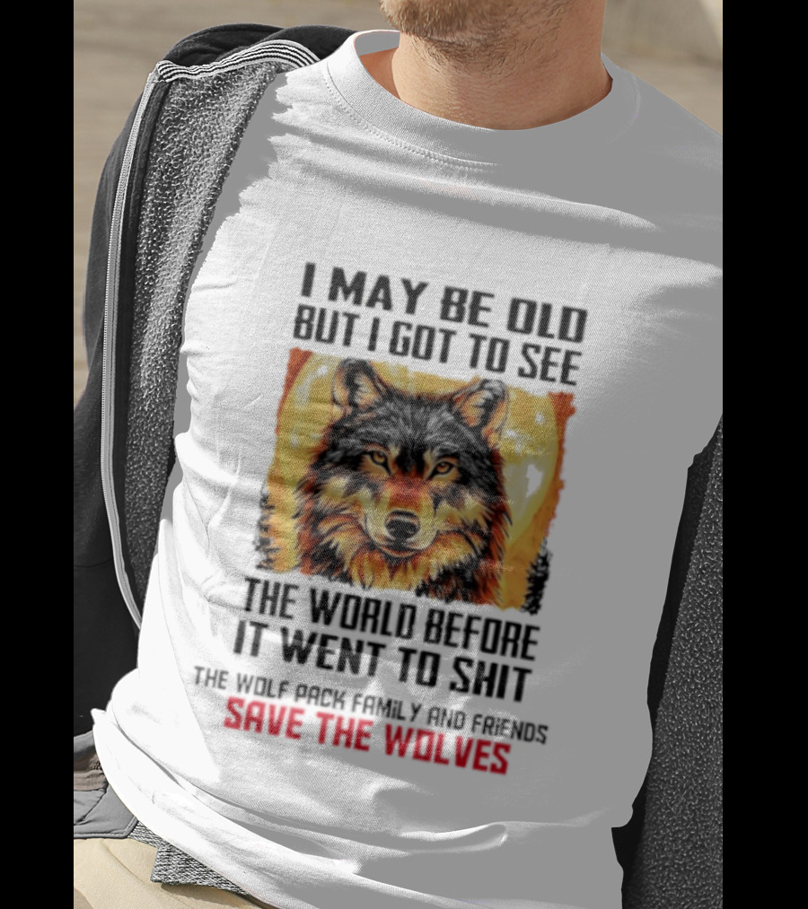 I May Be Old But I Got To See The World Before It Went To Shit Wolf Pack Family And Friends Save The Wolves T-Shirt