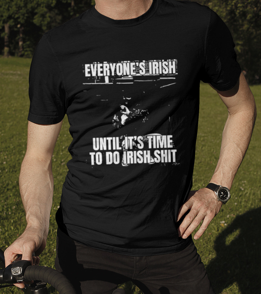 Everyone's Irish Until It's Time To Do Irish Shit Funny St. Patrick's Day T-Shirt
