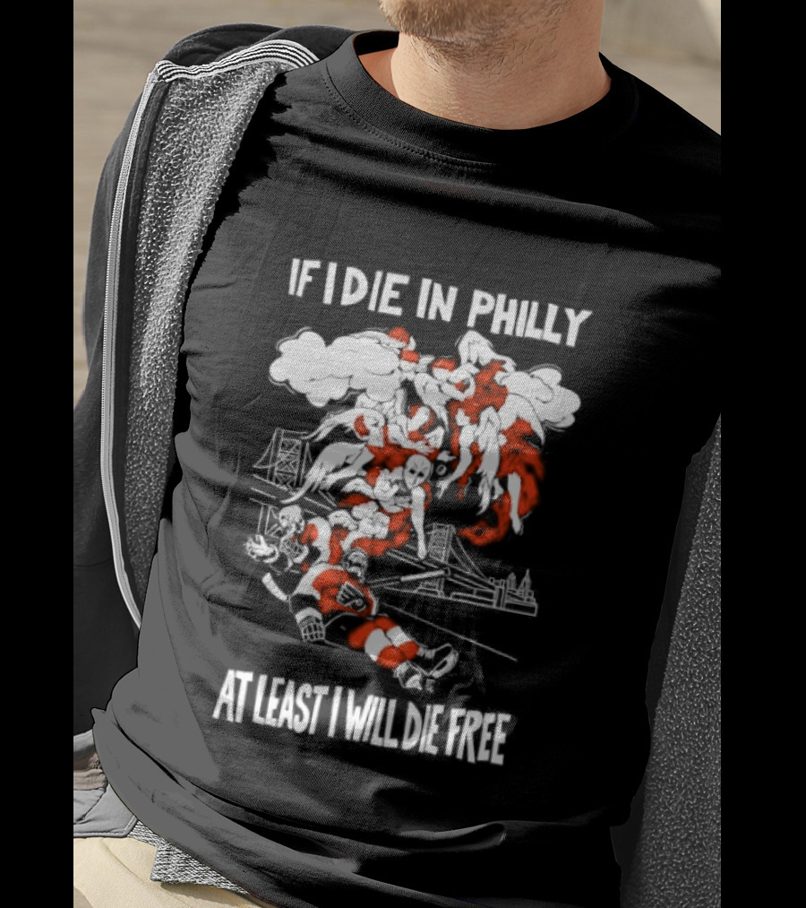Philadelphia Flyers If I Die In Philly At Least I Will Die Free Hockey Spirit T-Shirt