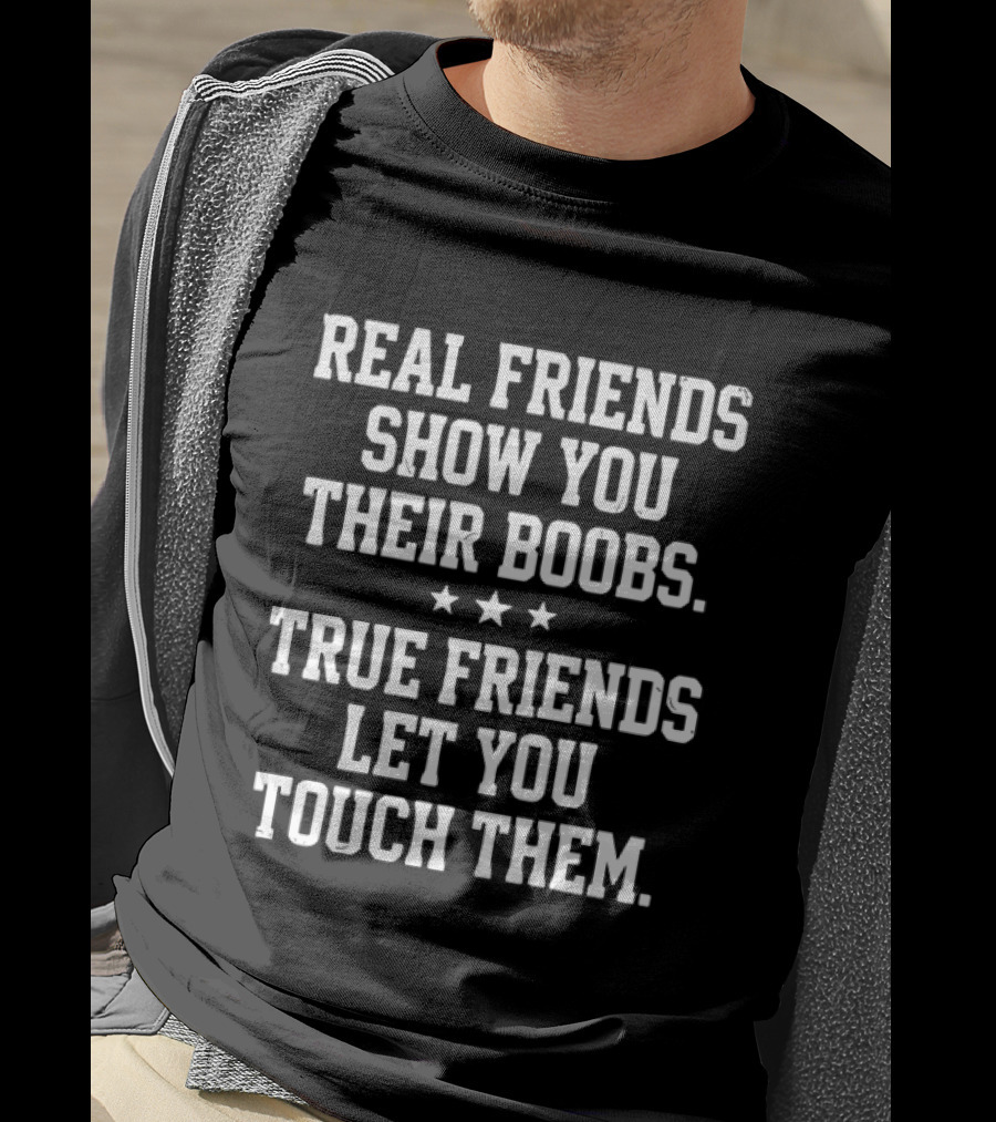 Real Friends Show You Their Boobs True Friends Let You Touch Them Three Stars T-Shirt