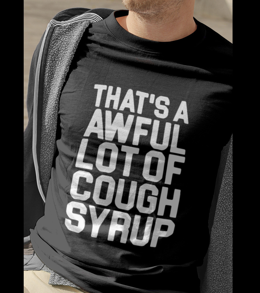 That's A Awful Lot Of Cough Syrup T-Shirt