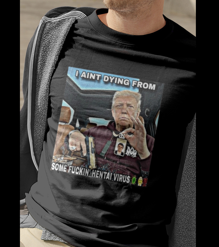 I Aint Dying From Some Fuckin Hentai Virus Trump Gun Pandemic Reaction Humor T-Shirt