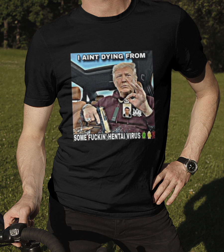 I Aint Dying From Some Fuckin Hentai Virus Trump Gun Pandemic Reaction Humor T-Shirt