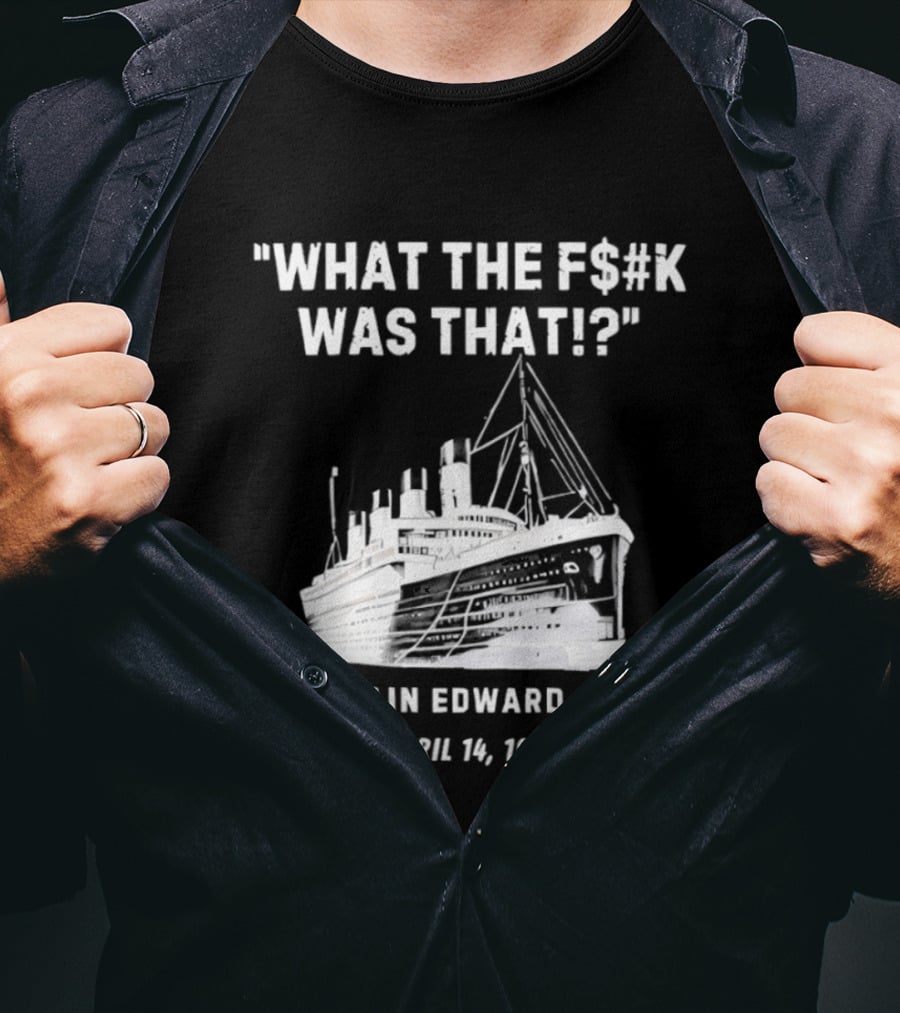 What The F$#K Was That Captain Edward Smith April 14 1912 T-Shirt
