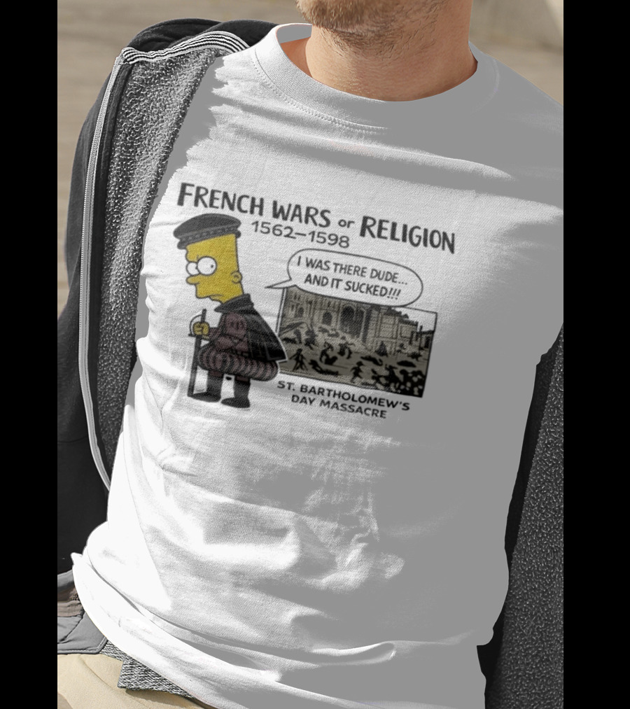 Bart Simpson French Wars Of Religion 1562 1598 St. Bartholomew's Day Massacre I Was There Dude And It Sucked T-Shirt