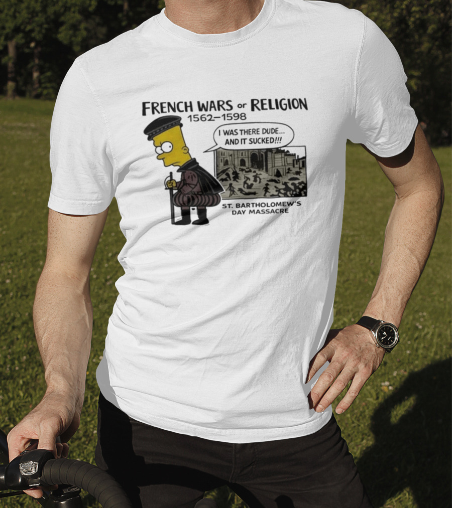 Bart Simpson French Wars Of Religion 1562 1598 St. Bartholomew's Day Massacre I Was There Dude And It Sucked T-Shirt