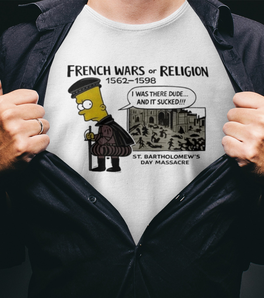 Bart Simpson French Wars Of Religion 1562 1598 St. Bartholomew's Day Massacre I Was There Dude And It Sucked T-Shirt