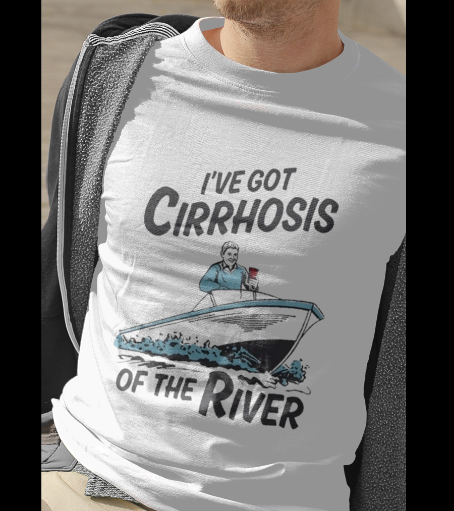 I've Got Cirrhosis Of The River Boatman With Red Cup T-Shirt