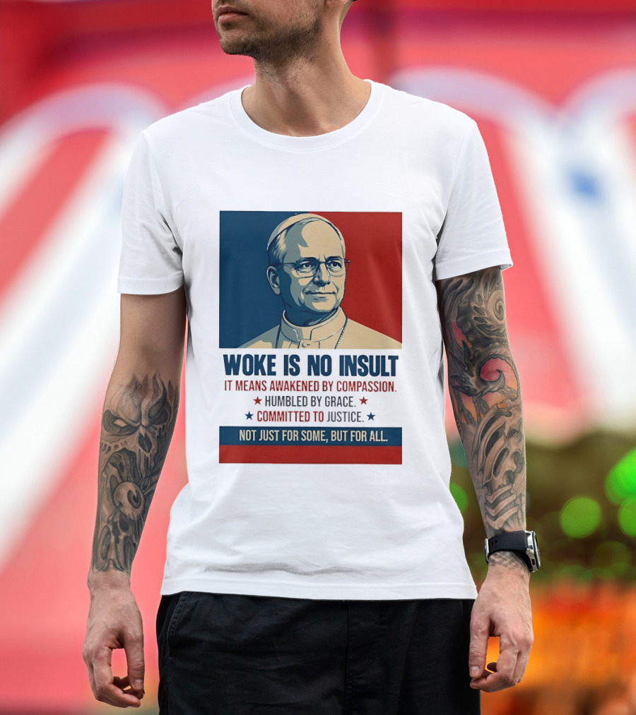 Leo XIV Woke Is No Insult Awakened By Compassion Humbled By Grace Committed To Justice Not Just For Some But For All T-Shirt