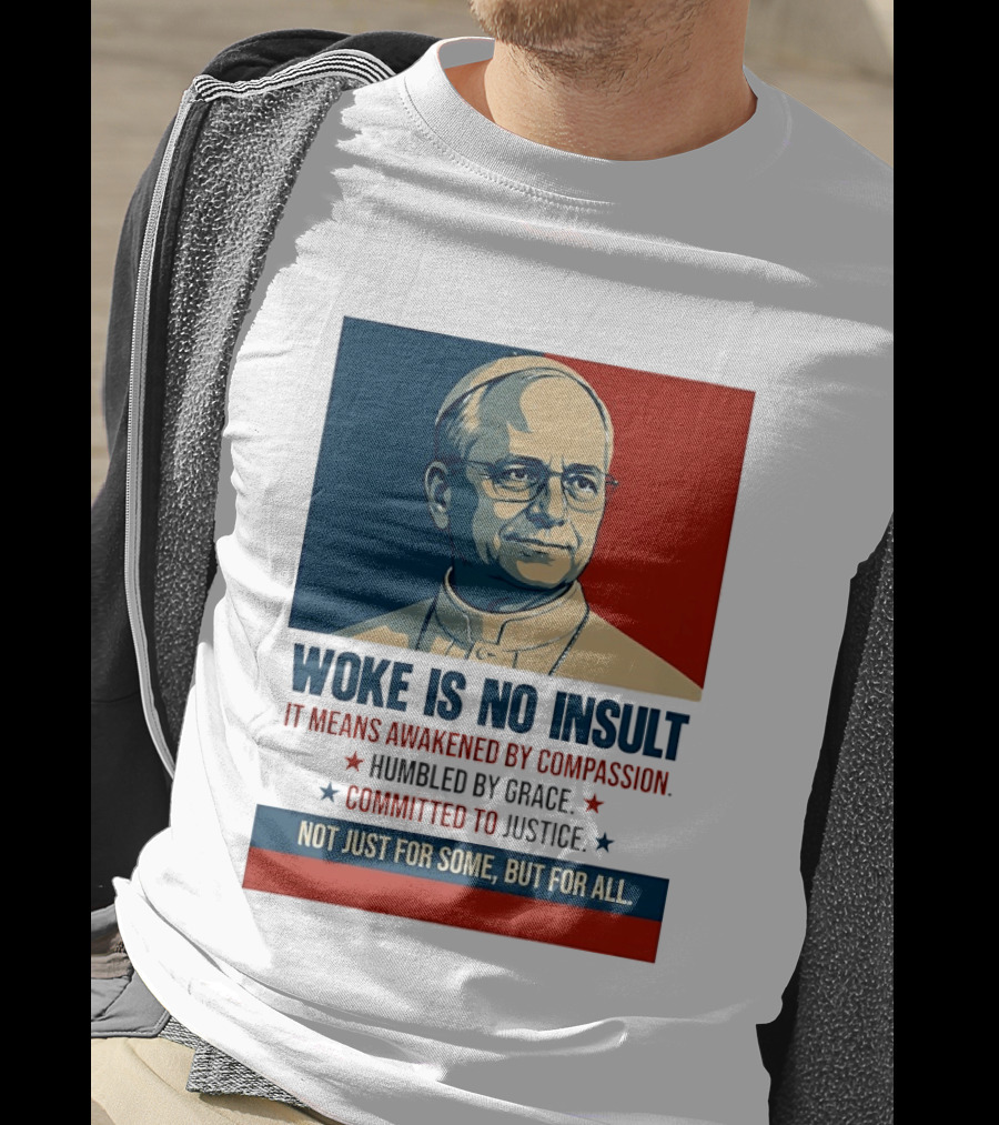 Leo XIV Woke Is No Insult Awakened By Compassion Humbled By Grace Committed To Justice Not Just For Some But For All T-Shirt