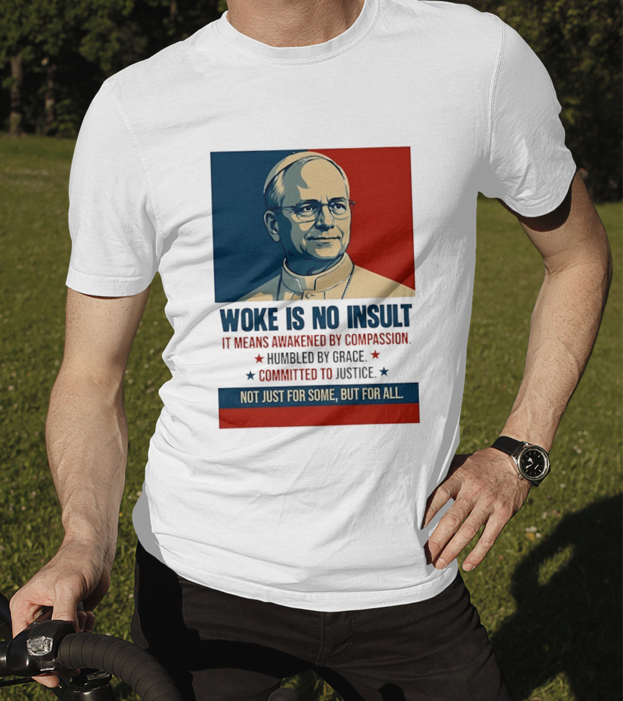 Leo XIV Woke Is No Insult Awakened By Compassion Humbled By Grace Committed To Justice Not Just For Some But For All T-Shirt