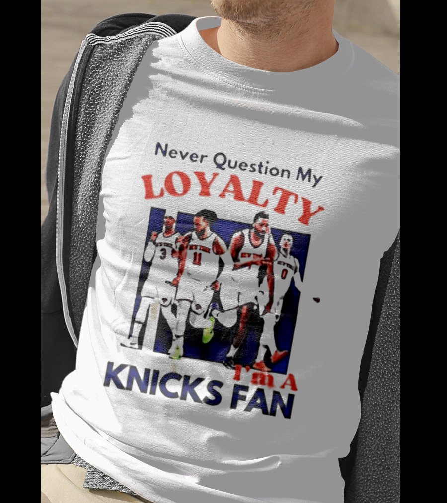 Never Question My Loyalty I'm A Knicks Fan T-Shirt