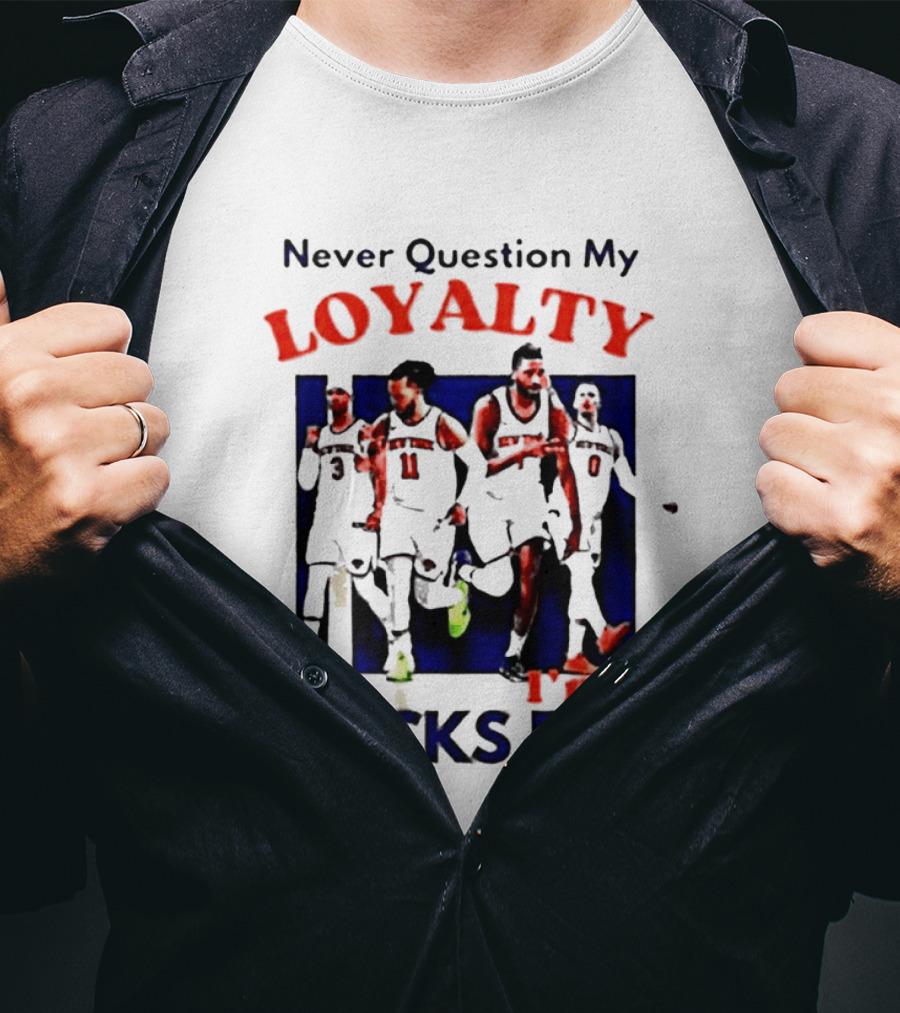 Never Question My Loyalty I'm A Knicks Fan T-Shirt
