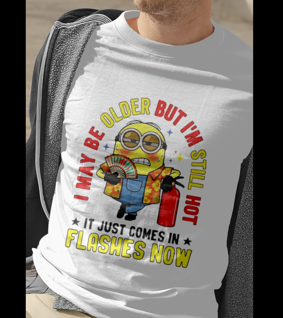 I'm May Be Older But I'm Still Hot It Just Comes In Flashes Now Minion T-Shirt