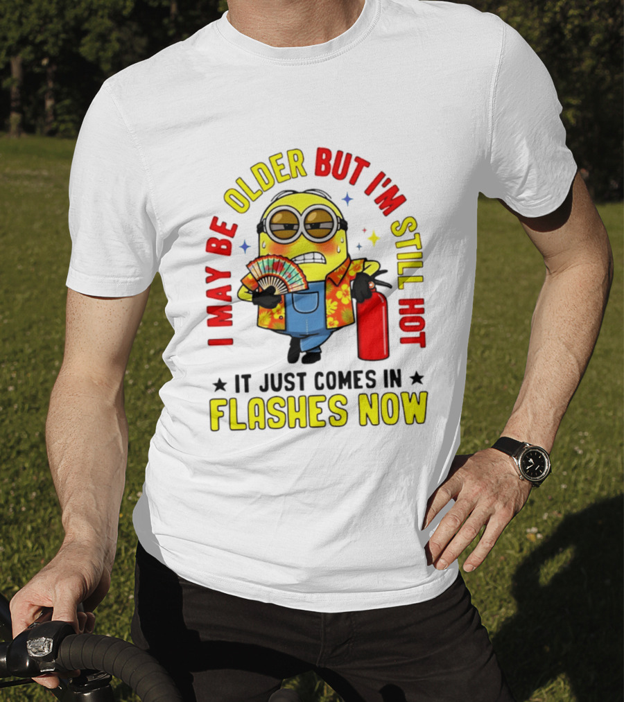 I'm May Be Older But I'm Still Hot It Just Comes In Flashes Now Minion T-Shirt