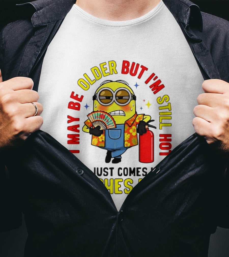 I'm May Be Older But I'm Still Hot It Just Comes In Flashes Now Minion T-Shirt