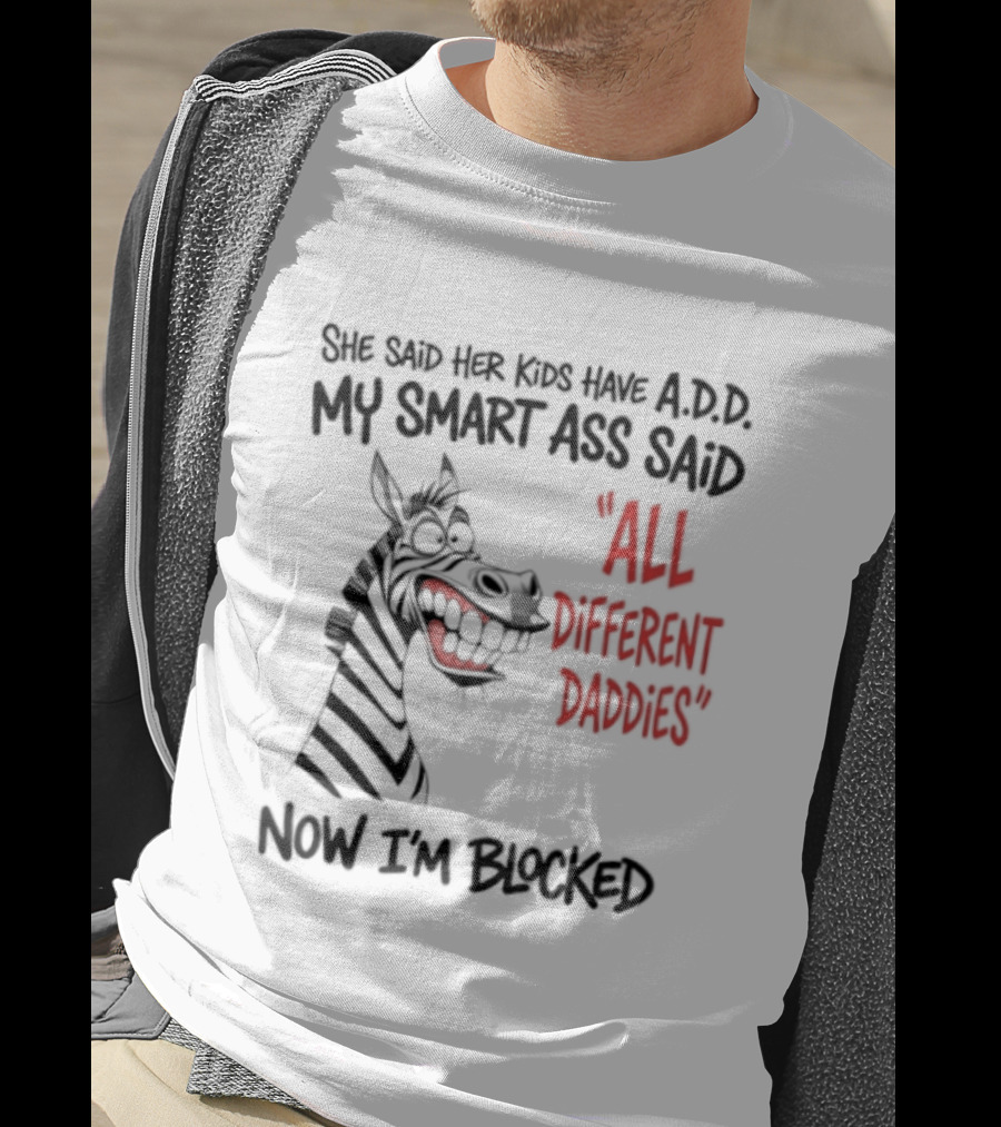 Zebra Says Her Kid Has A.D.D. My Smart Ass Said All Different Daddies Now I'm Blocked T-Shirt
