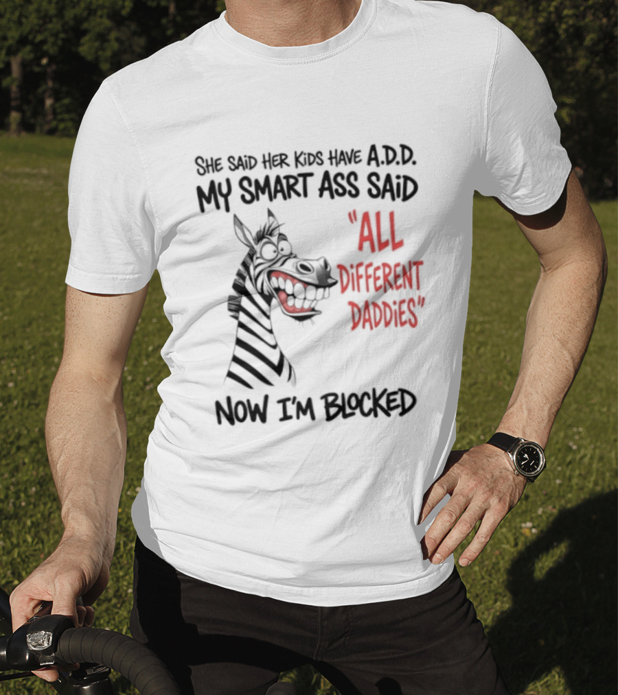 Zebra Says Her Kid Has A.D.D. My Smart Ass Said All Different Daddies Now I'm Blocked T-Shirt