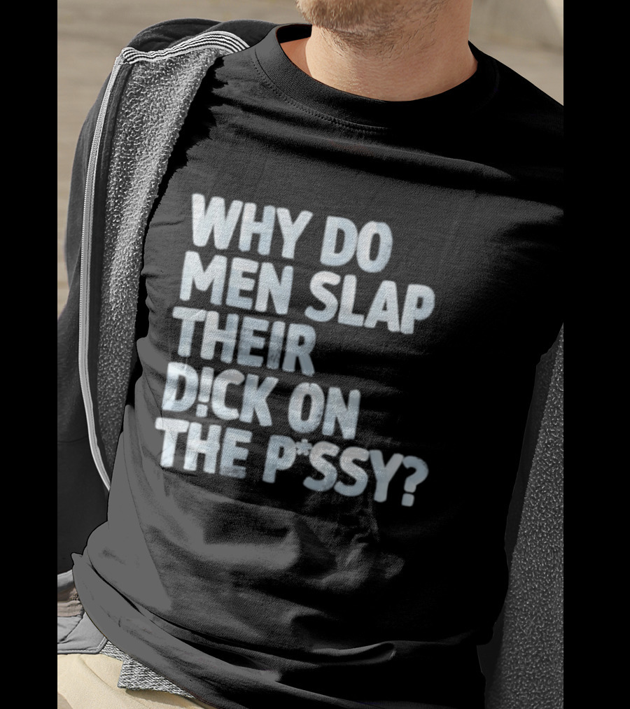 Why Do Men Slap Their Dick On The Pussy T-Shirt