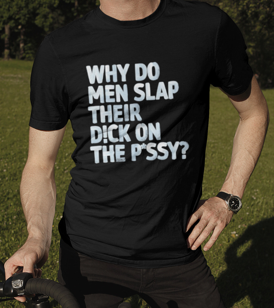 Why Do Men Slap Their Dick On The Pussy T-Shirt