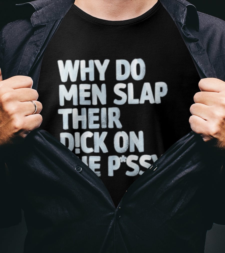 Why Do Men Slap Their Dick On The Pussy T-Shirt