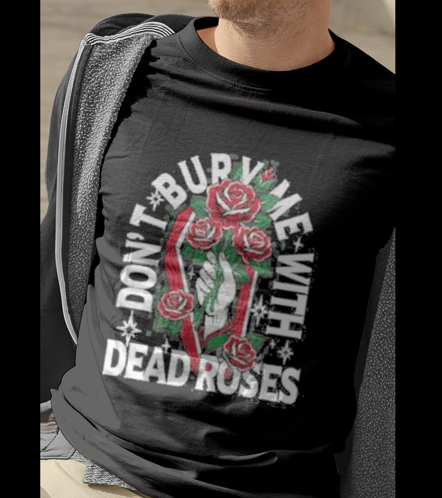 Don't Bury Me With Dead Roses Broadside T-Shirt