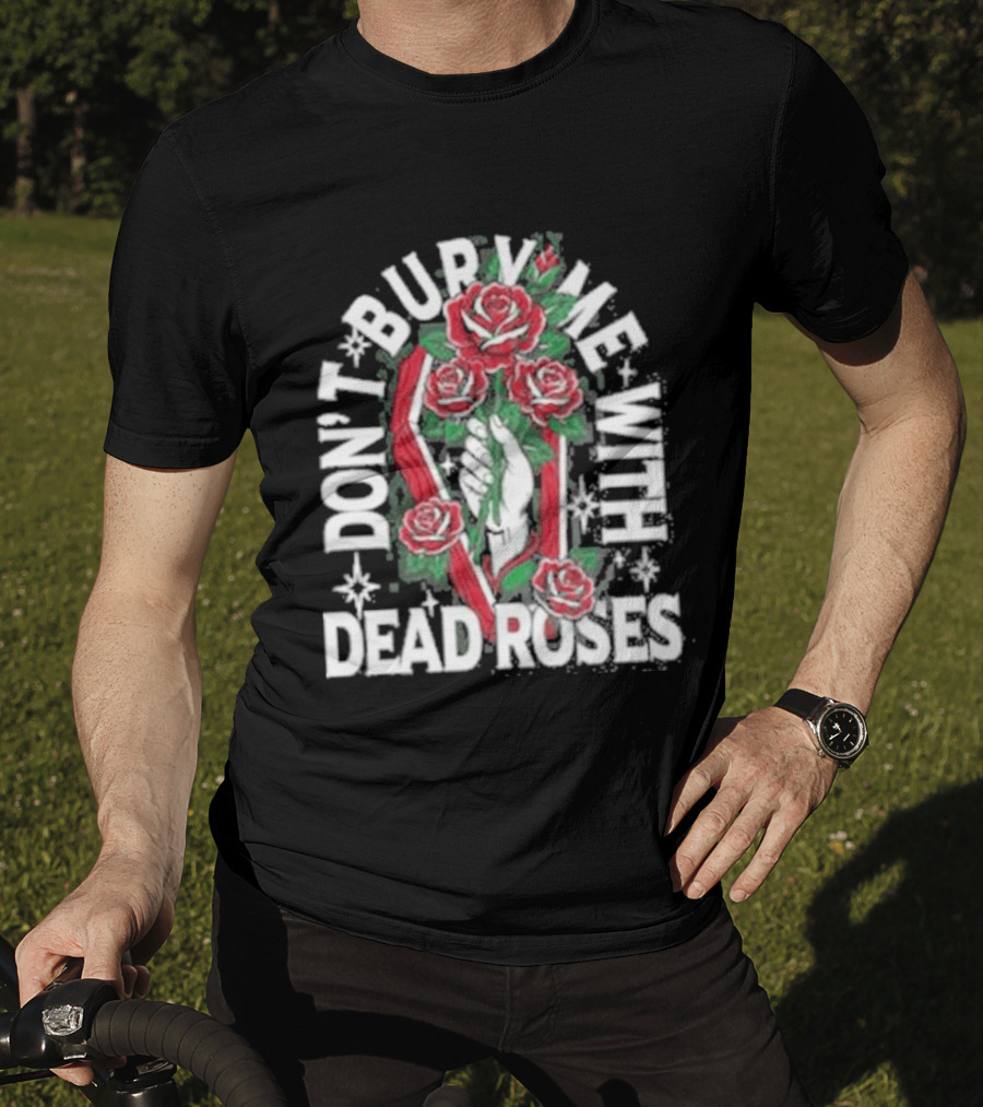 Don't Bury Me With Dead Roses Broadside T-Shirt