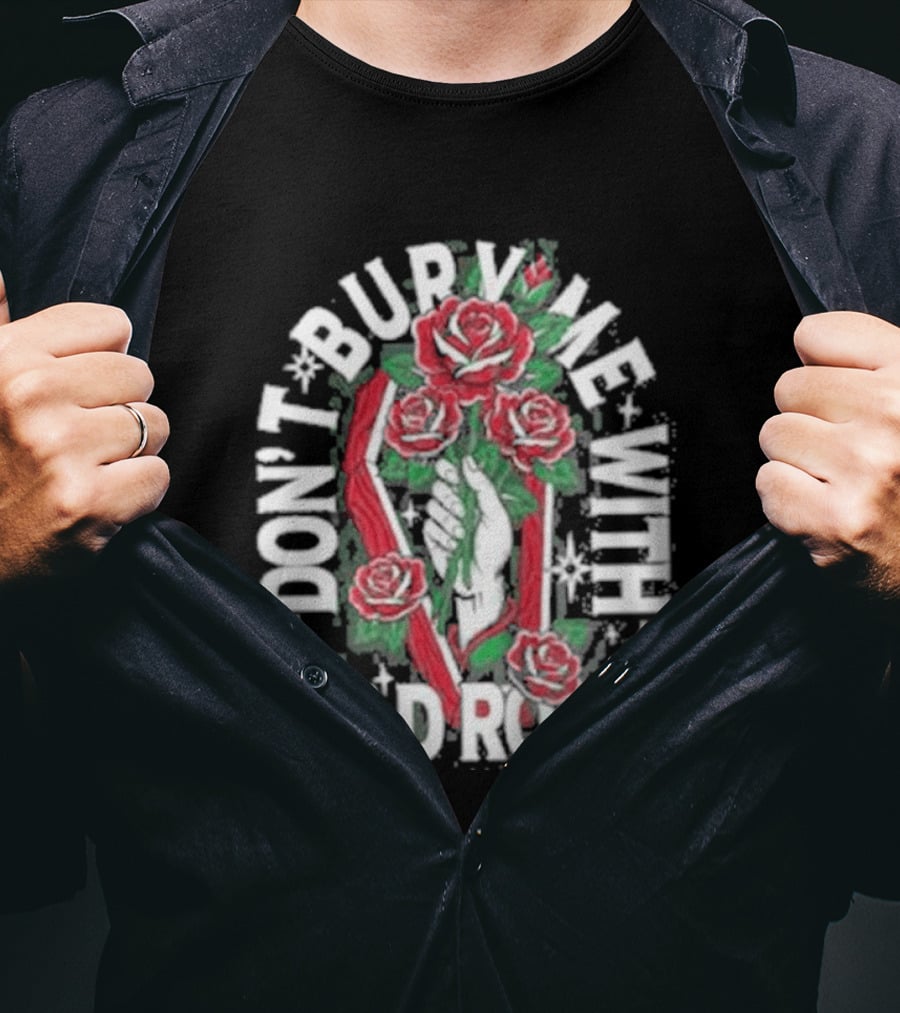 Don't Bury Me With Dead Roses Broadside T-Shirt