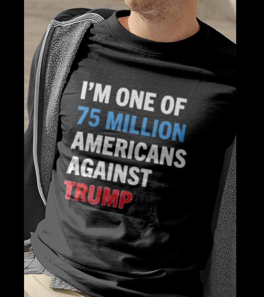 I'm One Of 75 Million Americans Against Trump T-Shirt