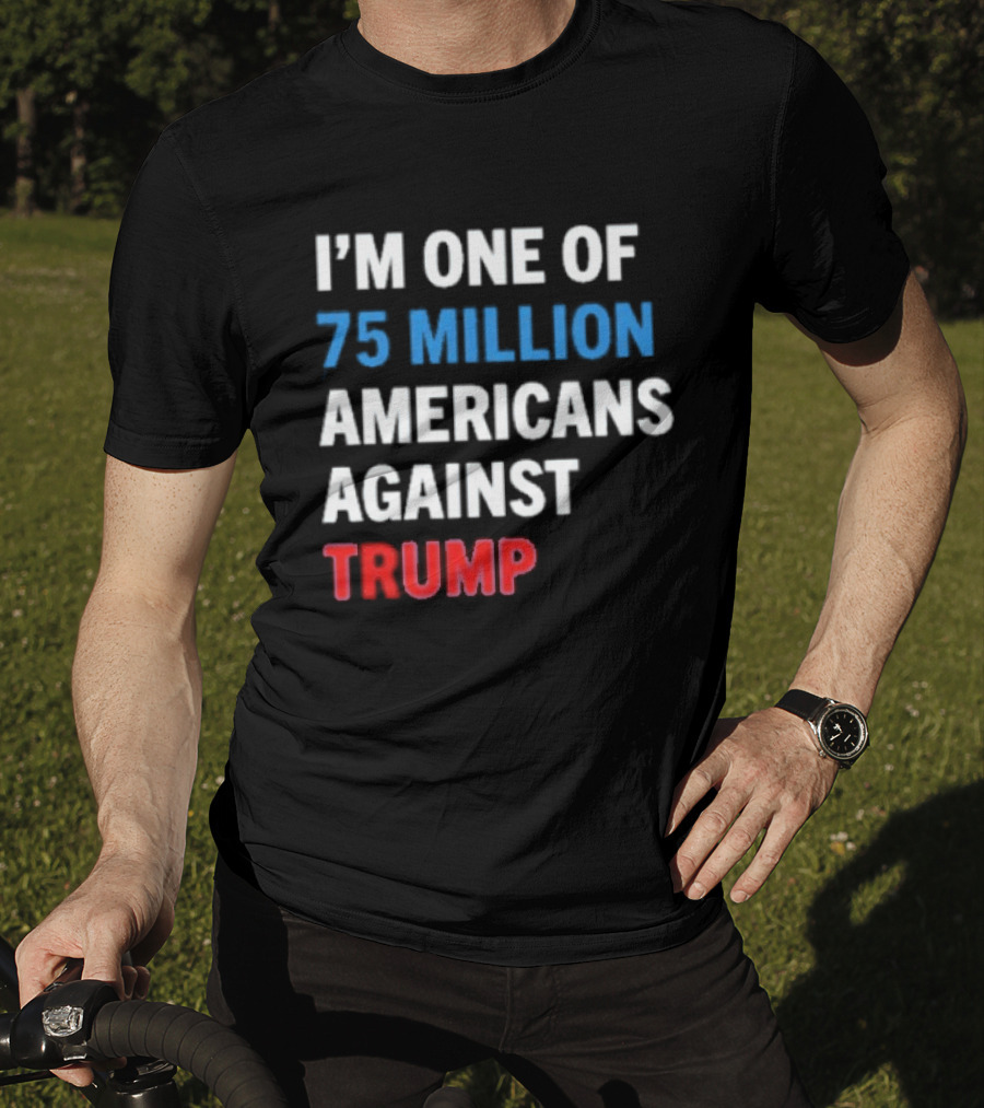 I'm One Of 75 Million Americans Against Trump T-Shirt