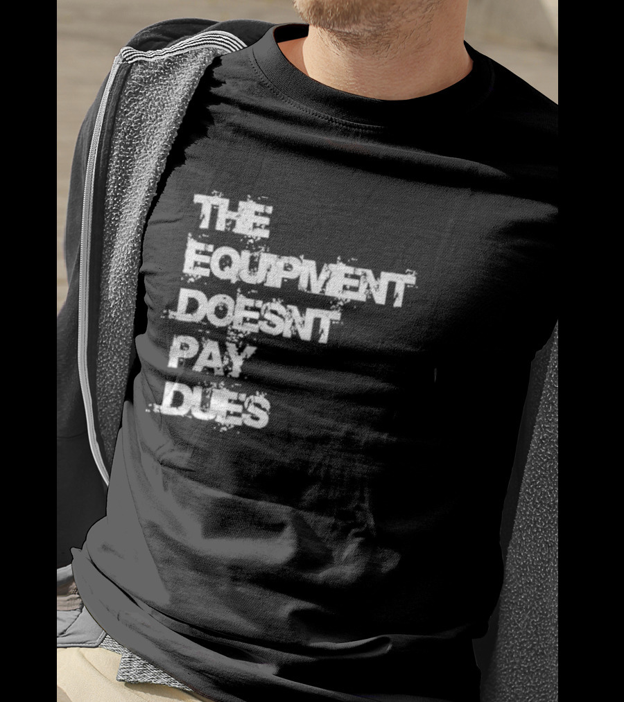 The Equipment Doesn't Pay Dues Motivational Gym T-Shirt