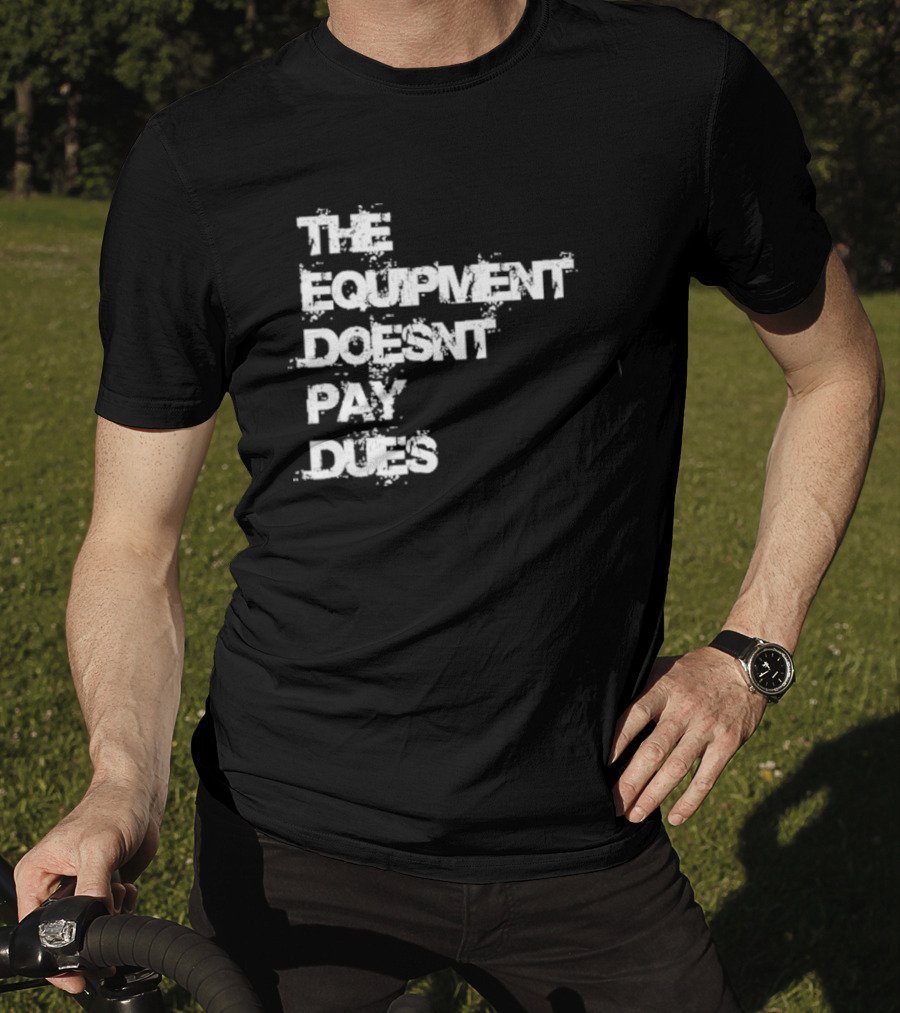 The Equipment Doesn't Pay Dues Motivational Gym T-Shirt