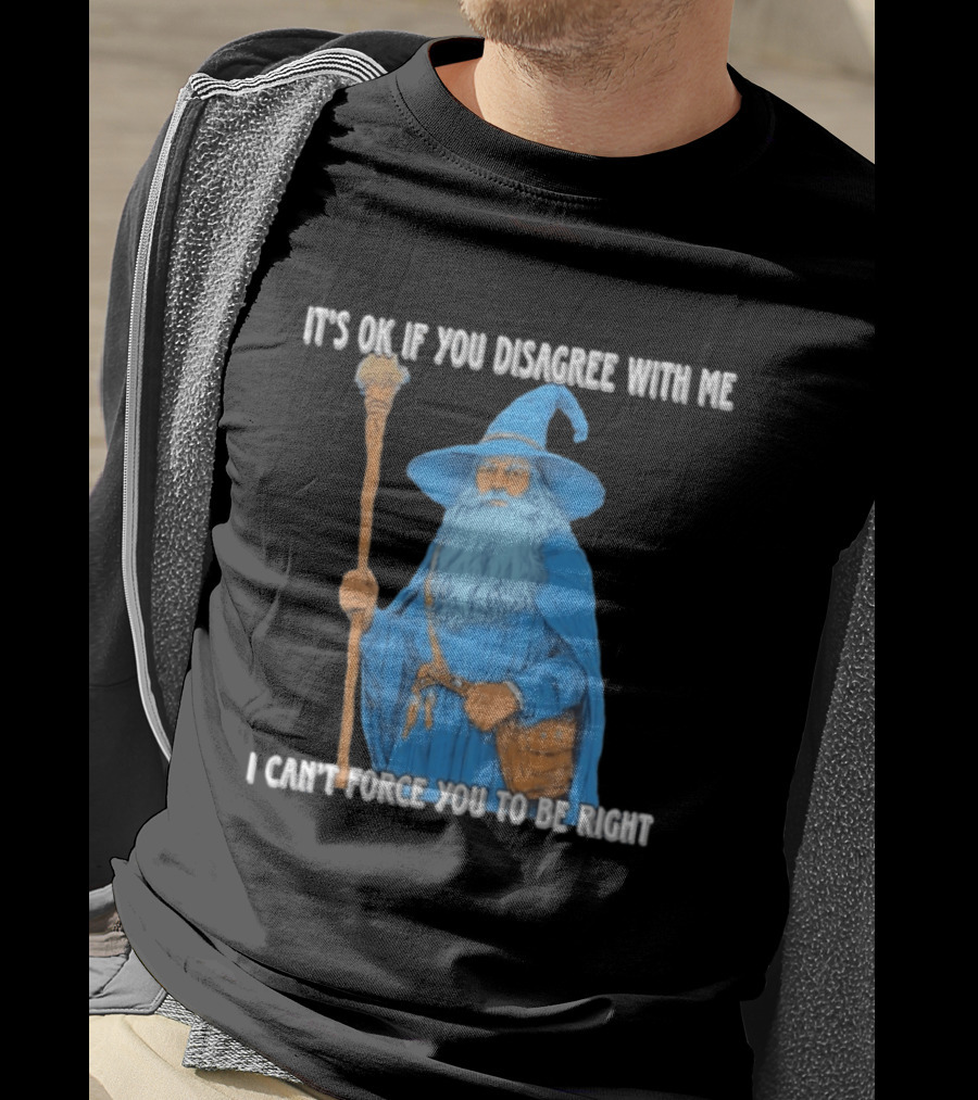Wizard It's Ok If You Disagree With Me I Can't Force You To Be Right T-Shirt