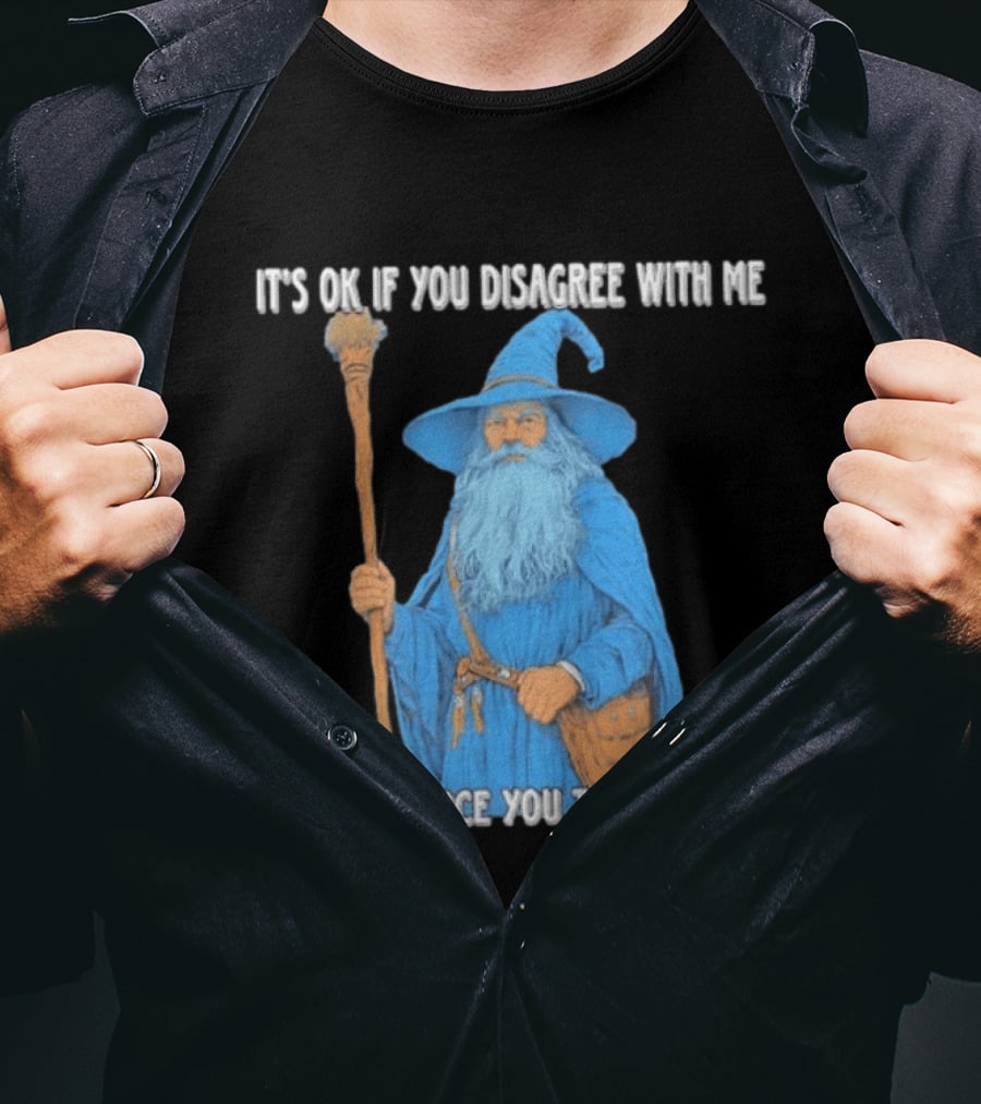 Wizard It's Ok If You Disagree With Me I Can't Force You To Be Right T-Shirt