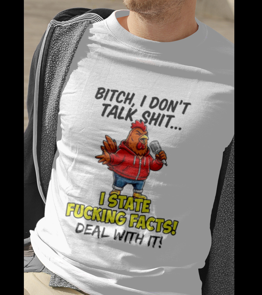 Bitch I Don't Talk Shit Chicken I State Fucking Facts Deal With It T-Shirt