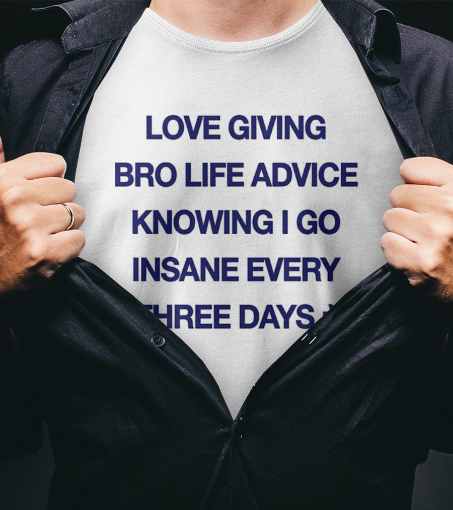 Love Giving Bro Life Advice Knowing I Go Insane Every Three Days :) T-Shirt