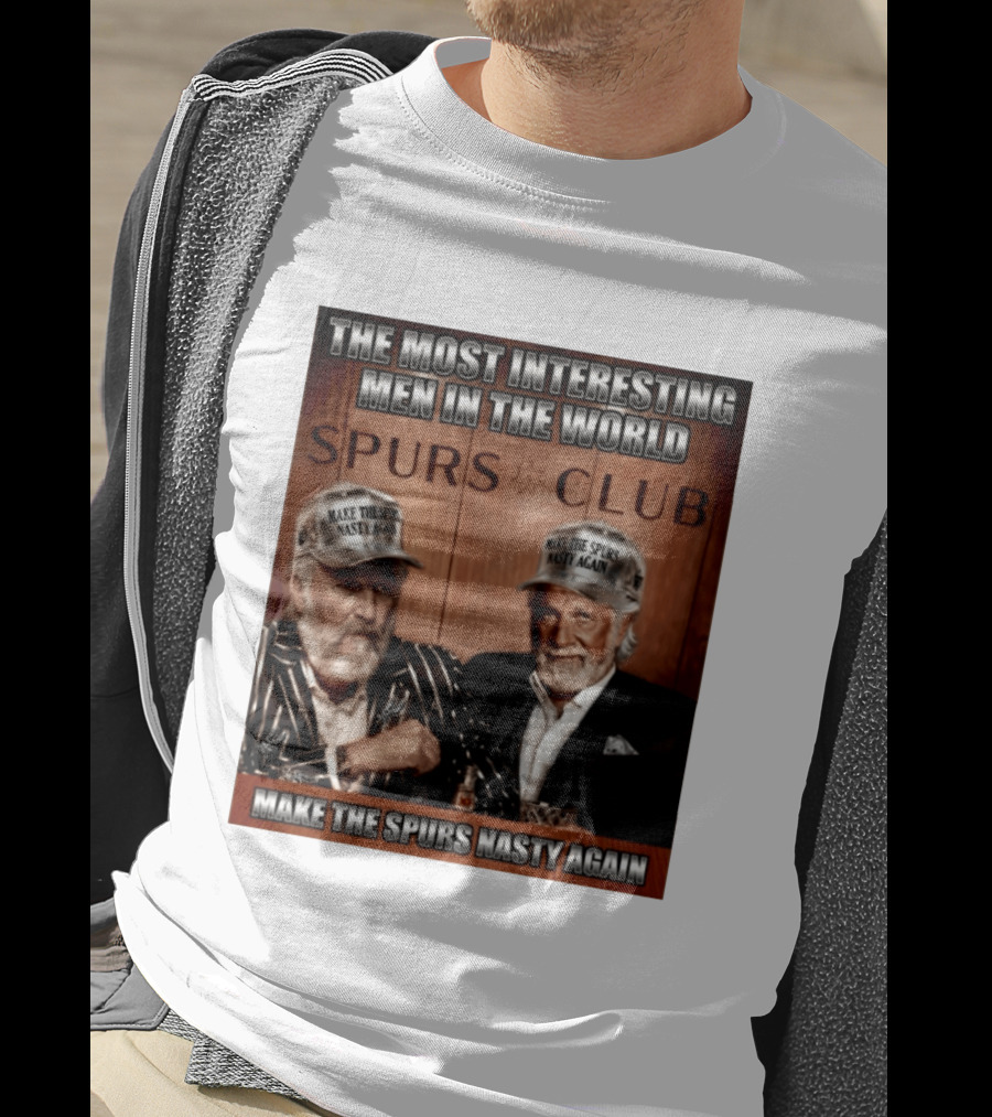 The Most Interesting Men In The World Spurs Club Make The Spurs Nasty Again T-Shirt