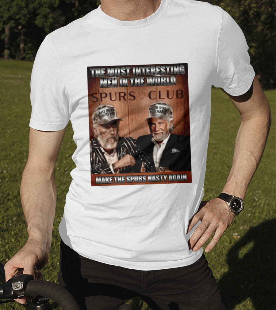 The Most Interesting Men In The World Spurs Club Make The Spurs Nasty Again T-Shirt