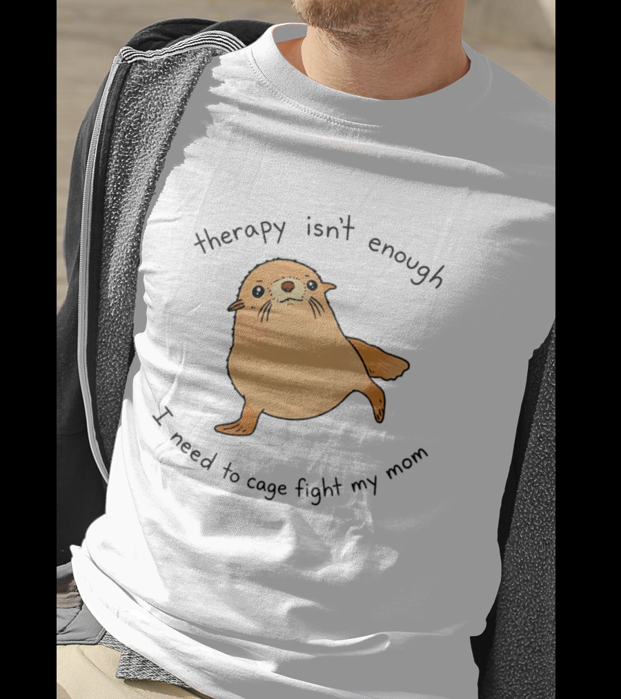 Therapy Isn't Enough Need To Cage Fight My Mom Cute Seal T-Shirt