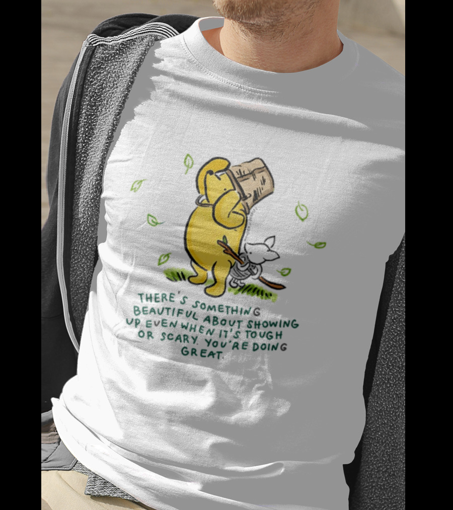 Winnie Pooh There's Something Beautiful About Showing Up Even When It's Tough Or Scary You're Doing Great T-Shirt