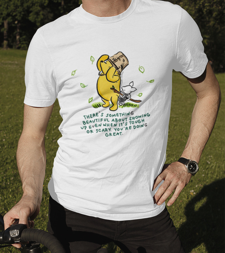 Winnie Pooh There's Something Beautiful About Showing Up Even When It's Tough Or Scary You're Doing Great T-Shirt