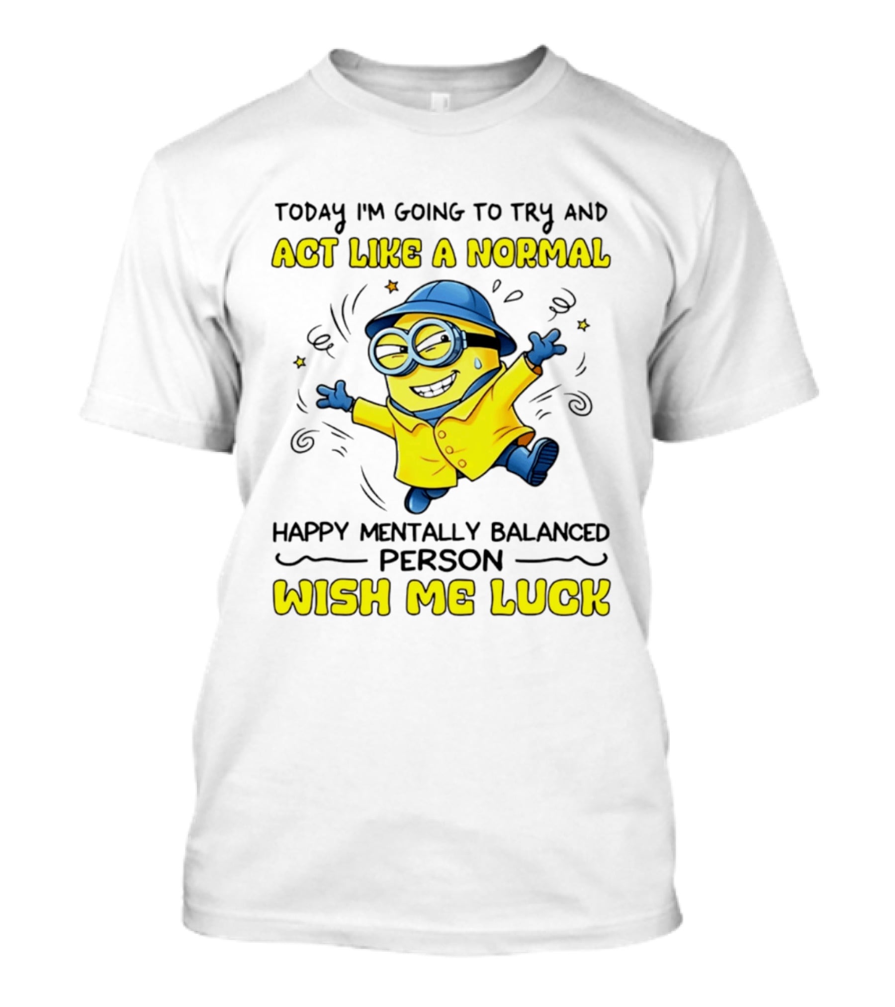 Today I'm Going To Try And Act Like A Normal Happy Mentally Balanced Person Wish Me Luck Minion T-Shirt