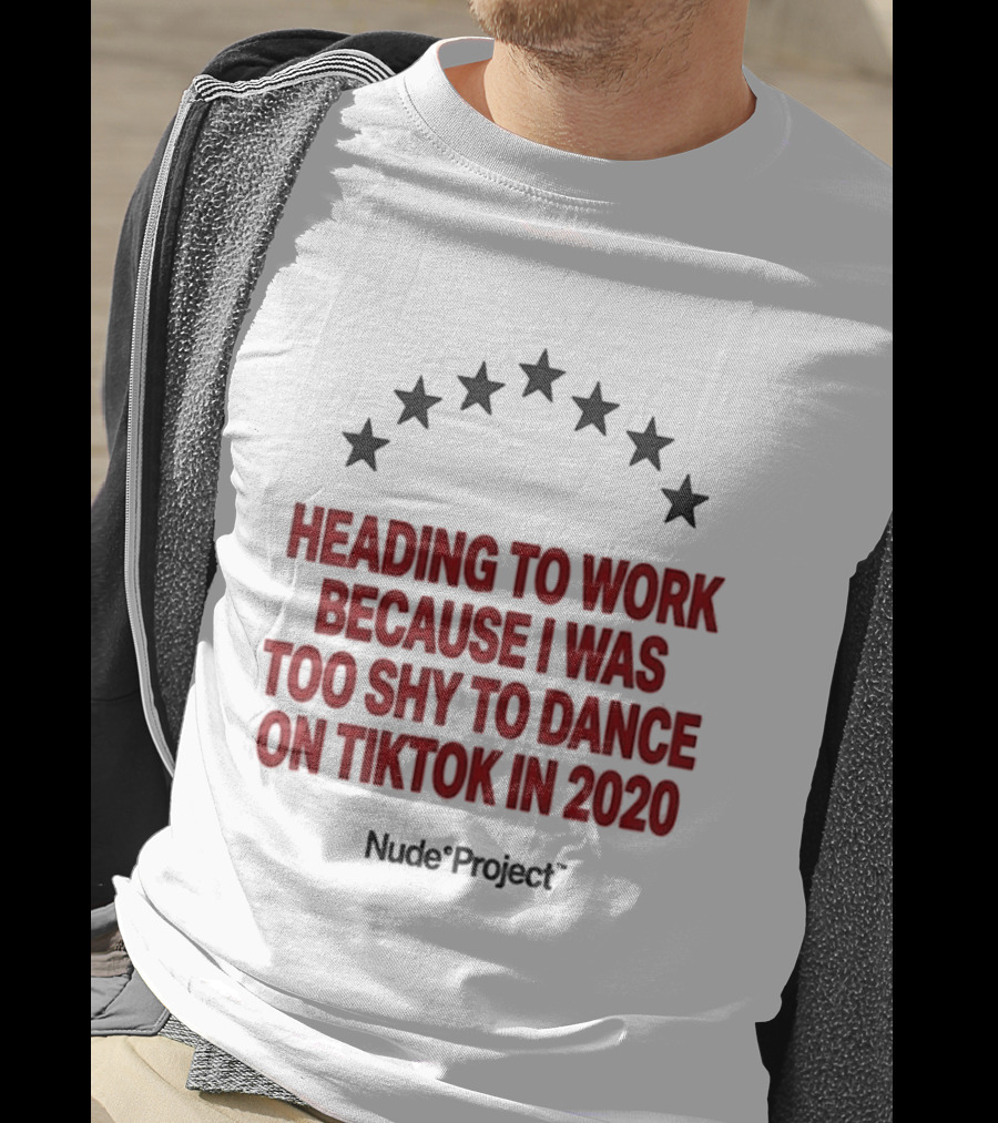 Heading To Work Because I Was Too Shy To Dance On TikTok In 2020 Nude Project T-Shirt